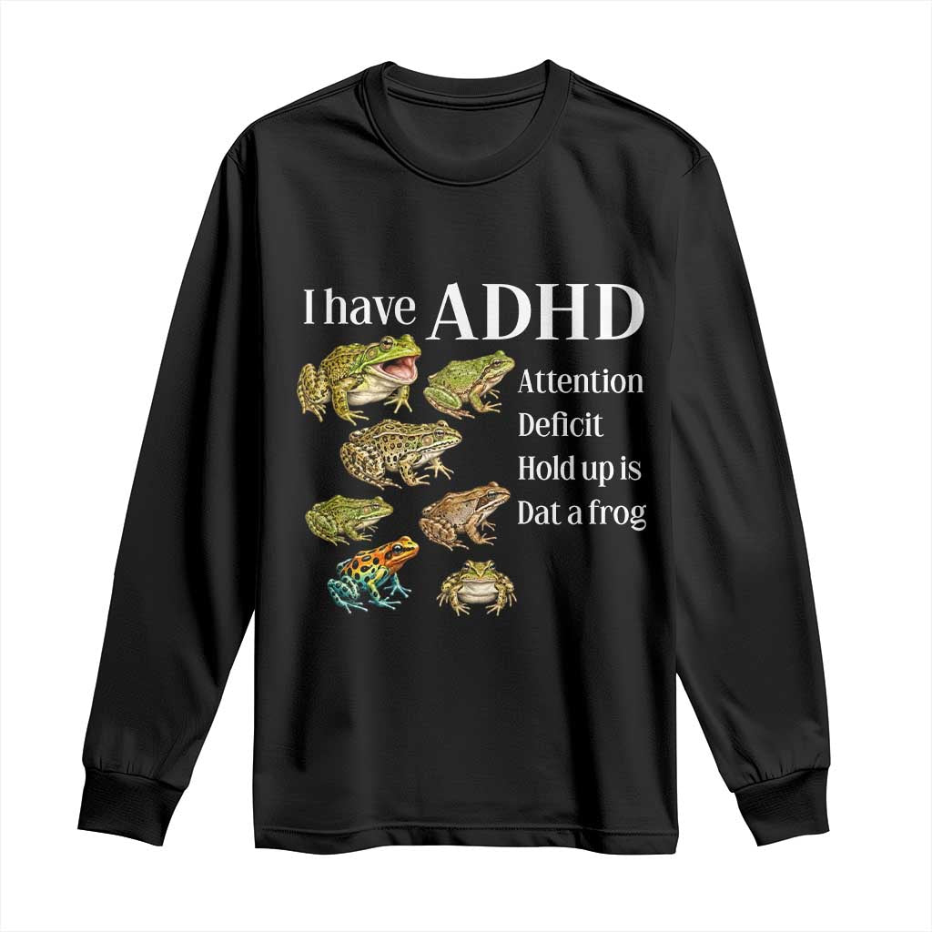 I Have ADHD Attention Deficit Hold up is Dat a Frog Long Sleeve Shirt Funny Neurodiversity Humor Frogs Lover Meme TS02 Black Print Your Wear