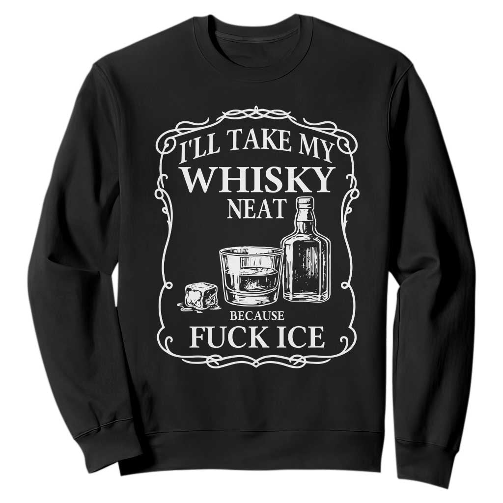 I Will Take My Whisky Neat Because F Ice Sweatshirt Whiskey Humor Edgy Political Drinking Pun TS02 Black Print Your Wear