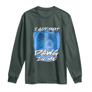 I Got That Dawg In Me Long Sleeve Shirt Funny Pitbull Xray Ironic Meme Viral Quote TS02 Dark Forest Green Print Your Wear