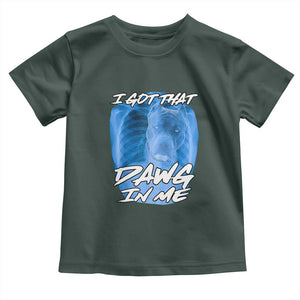 I Got That Dawg In Me Toddler T Shirt Funny Pitbull Xray Ironic Meme Viral Quote TS02 Dark Forest Green Print Your Wear