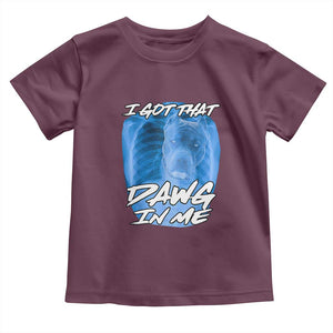 I Got That Dawg In Me Toddler T Shirt Funny Pitbull Xray Ironic Meme Viral Quote TS02 Maroon Print Your Wear