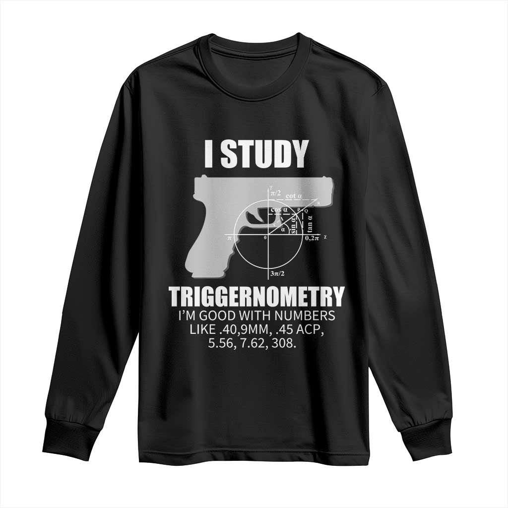 Funny Gun Owner Long Sleeve Shirt I Study Triggernometry I'm Good With Numbers 2nd Amendment Rights TS02 Black Print Your Wear