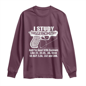 Funny Gun Lover Long Sleeve Shirt I Study Triggernometry Good With Numbers Guns Owner Enthusiast Gift TS02 Maroon Print Your Wear