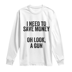 Funny Gun Collector Long Sleeve Shirt I Need To Save Money Oh Look A Gun TS02 White Print Your Wear