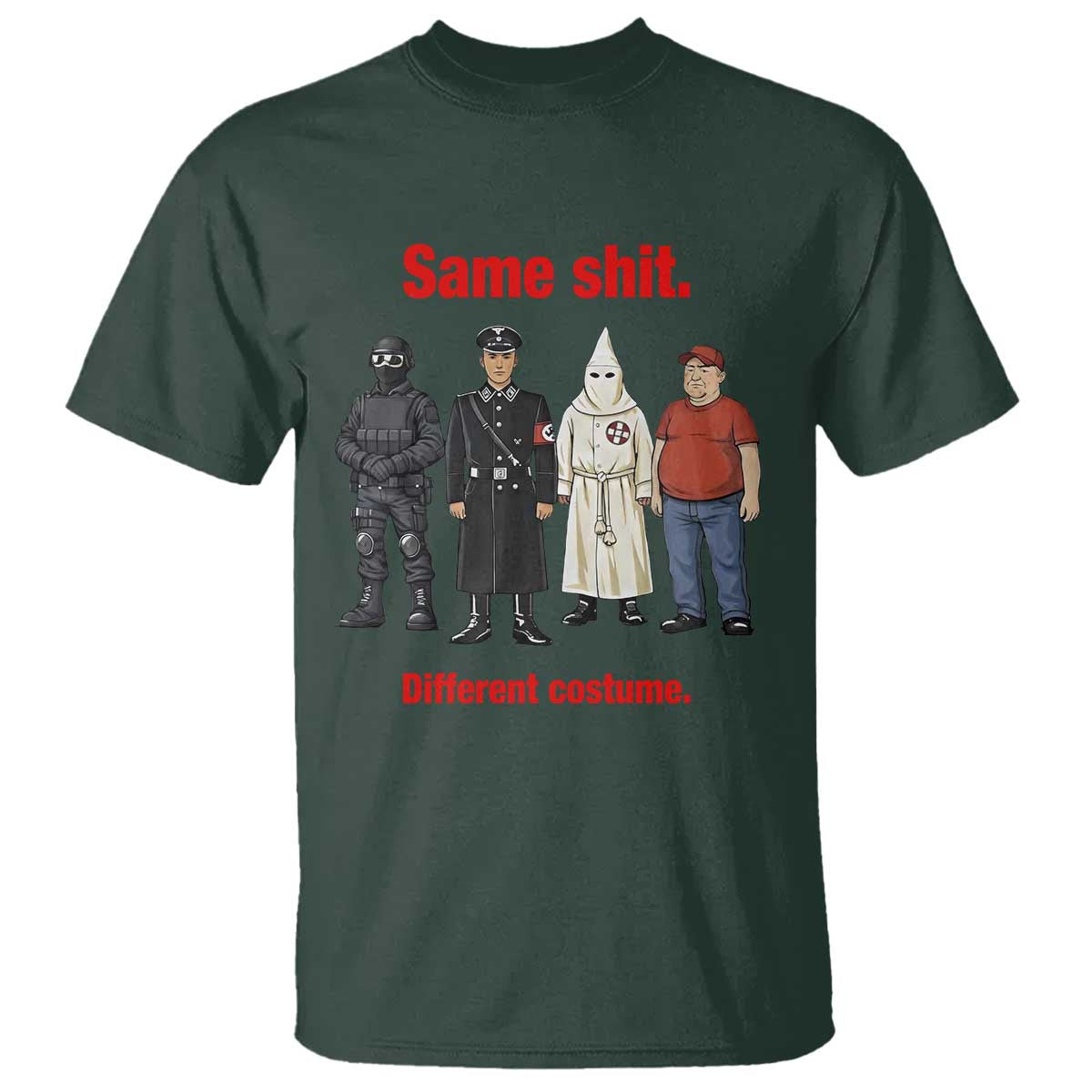 Same Shit Different Costume T Shirt Political Satire Anti Fascist TS02 Dark Forest Green Print Your Wear