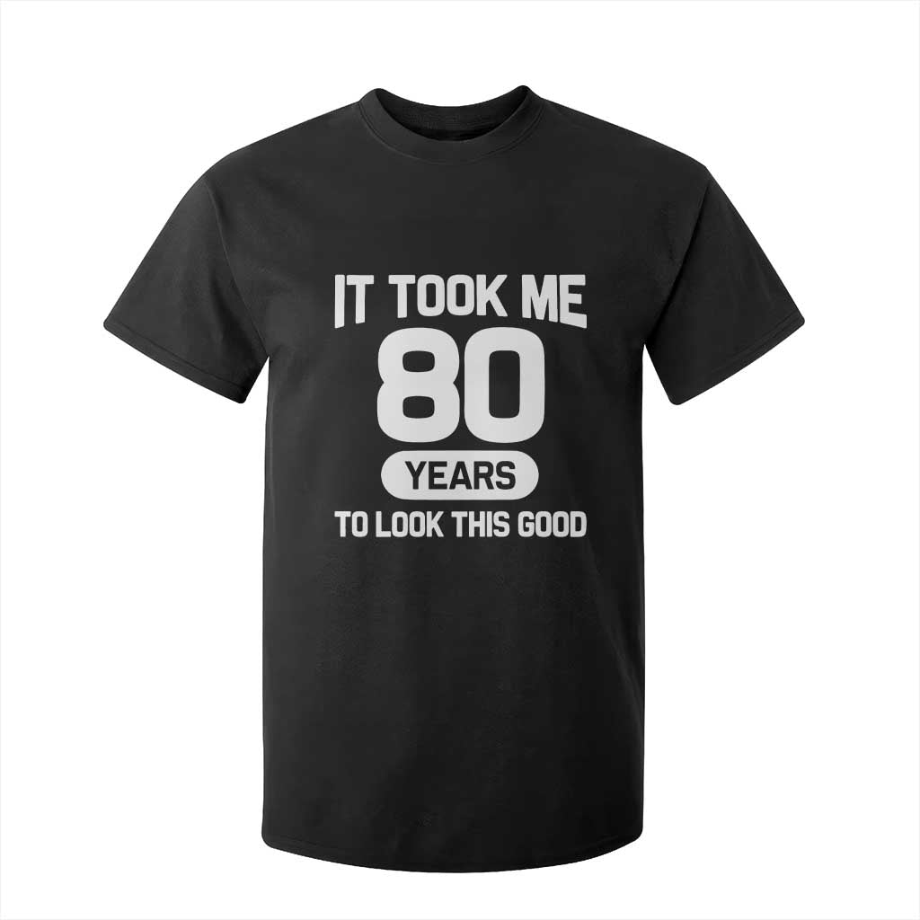 Funny 80th Birthday Sarcastic Milestone Celebration T Shirt For Kid It Took Me 80 Years To Look This Good Bday Gag Gifts TS02 Black Print Your Wear