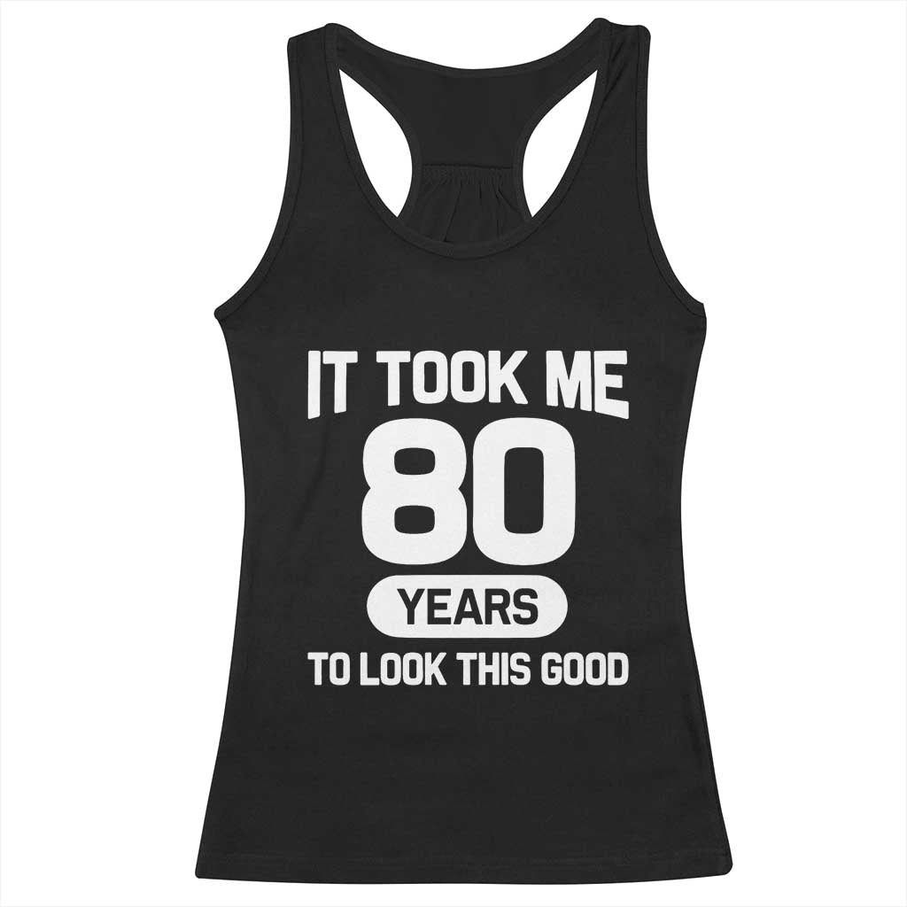 Funny 80th Birthday Sarcastic Milestone Celebration Racerback Tank Top It Took Me 80 Years To Look This Good Bday Gag Gifts TS02 Black Print Your Wear