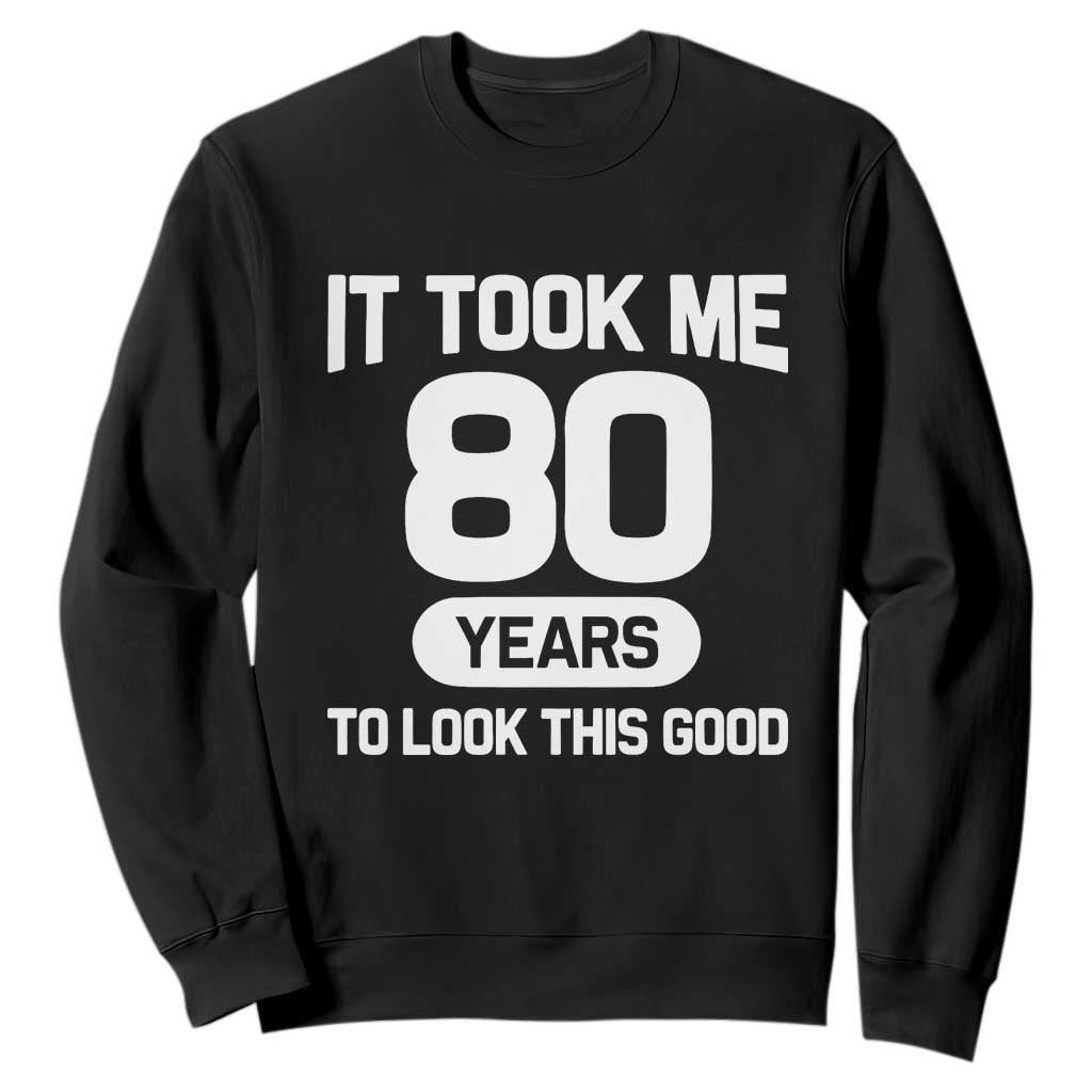 Funny 80th Birthday Sarcastic Milestone Celebration Sweatshirt It Took Me 80 Years To Look This Good Bday Gag Gifts TS02 Black Print Your Wear