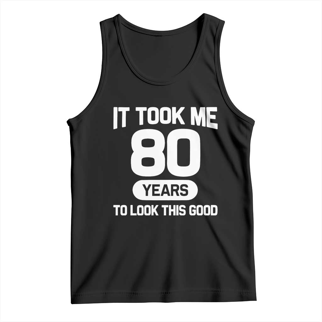 Funny 80th Birthday Sarcastic Milestone Celebration Tank Top It Took Me 80 Years To Look This Good Bday Gag Gifts TS02 Black Print Your Wear