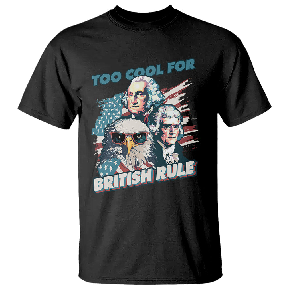 Funny 4th of July T Shirt Too Cool For British Rule American Founding Fathers Eagle TS02 Black Print Your Wear