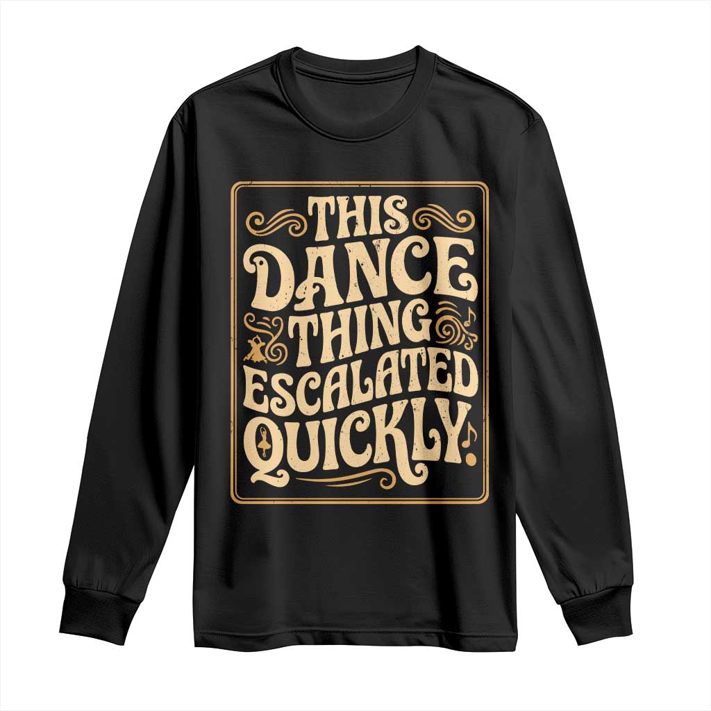 This Dance Thing Escalated Quickly Long Sleeve Shirt Funny Dance Enthusiast Viral TS02 Black Print Your Wear
