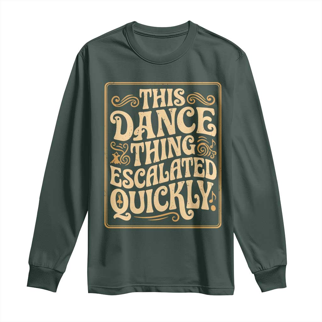 This Dance Thing Escalated Quickly Long Sleeve Shirt Funny Dance Enthusiast Viral TS02 Dark Forest Green Print Your Wear