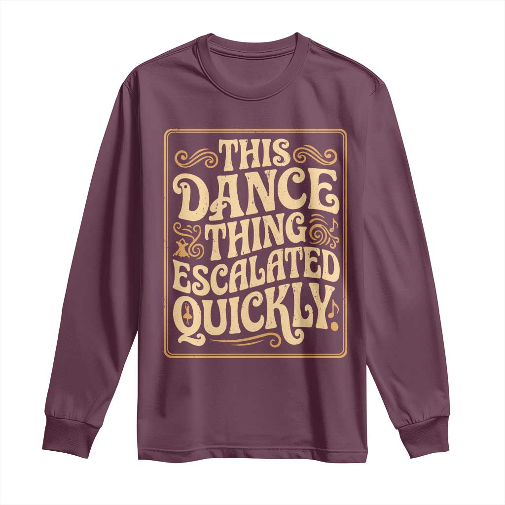 This Dance Thing Escalated Quickly Long Sleeve Shirt Funny Dance Enthusiast Viral TS02 Maroon Print Your Wear