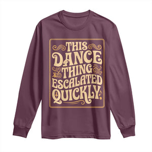 This Dance Thing Escalated Quickly Long Sleeve Shirt Funny Dance Enthusiast Viral TS02 Maroon Print Your Wear
