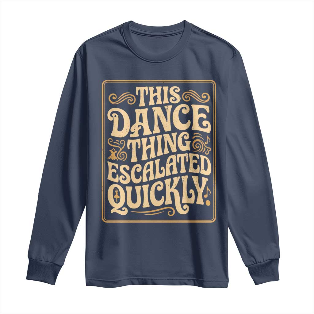 This Dance Thing Escalated Quickly Long Sleeve Shirt Funny Dance Enthusiast Viral TS02 Navy Print Your Wear