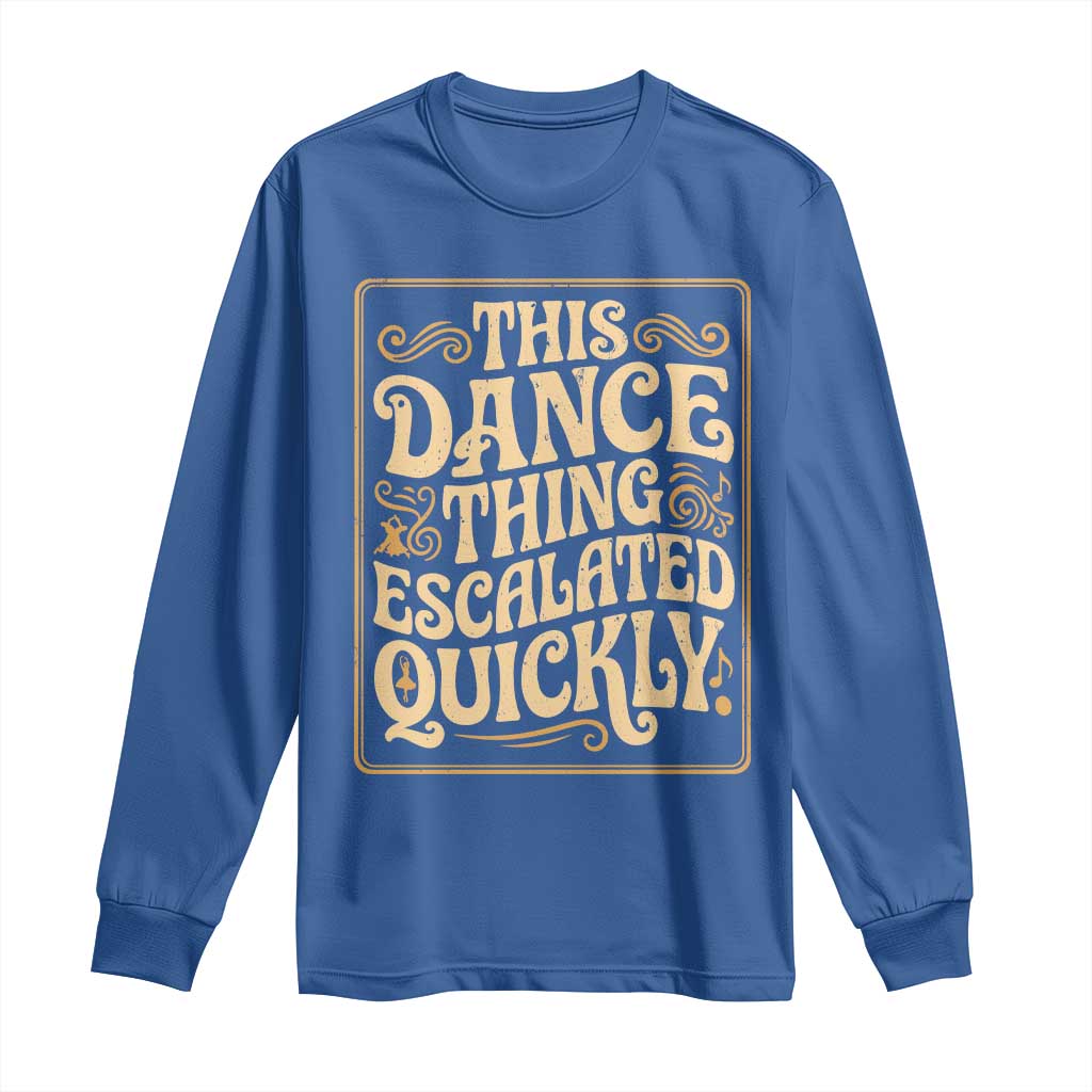 This Dance Thing Escalated Quickly Long Sleeve Shirt Funny Dance Enthusiast Viral TS02 Royal Blue Print Your Wear