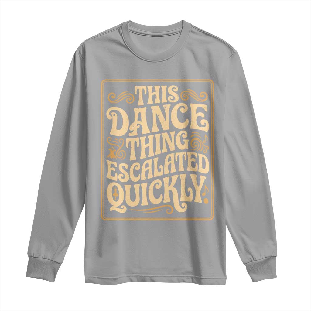 This Dance Thing Escalated Quickly Long Sleeve Shirt Funny Dance Enthusiast Viral TS02 Sport Gray Print Your Wear