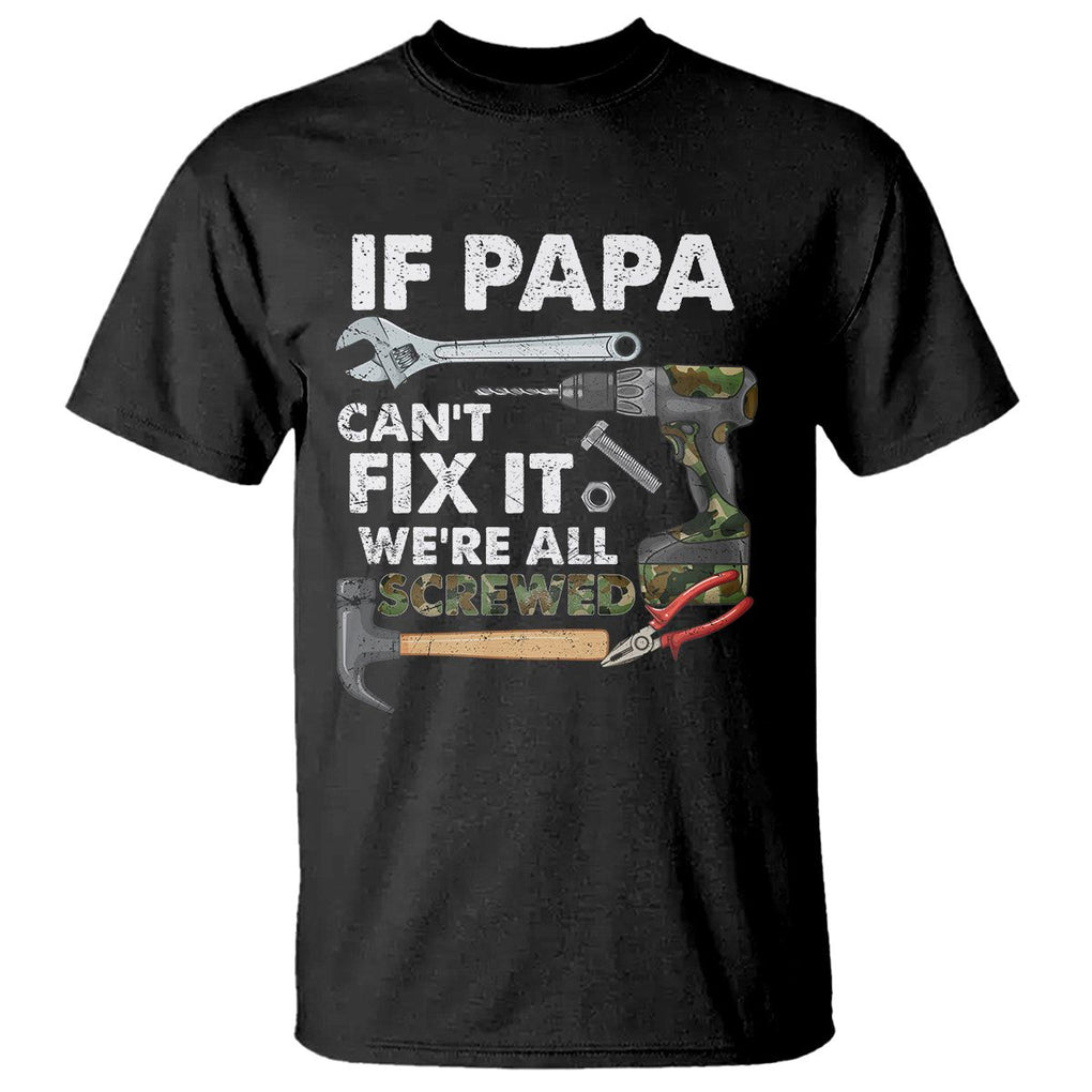 Funny Dad T Shirt If Papa Can't Fix It We're All Screwed Handyman Father's Day TS02 Black Print Your Wear