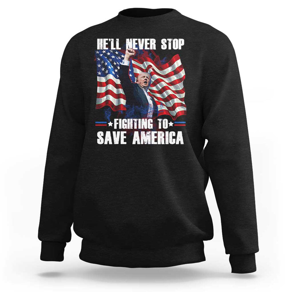 Trump Raised Fist Sweatshirt He'll Never Stop Fighting To Save America TS02 Black Print Your Wear