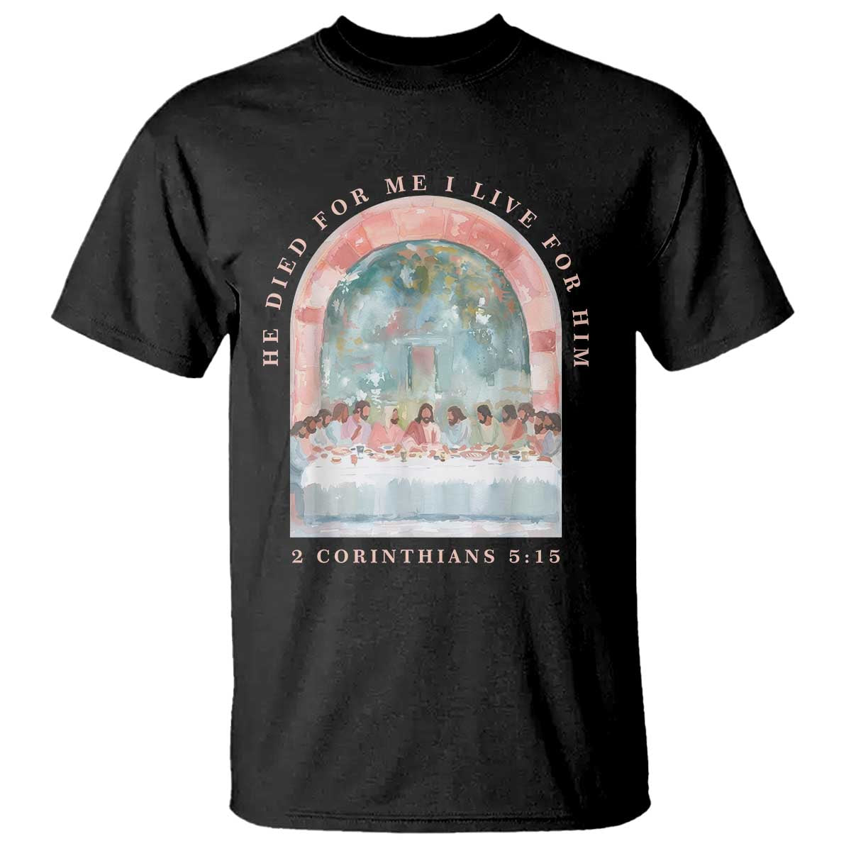 Christian Faith Last Supper Scripture T Shirt He Died for Me So I Live for Him Corinthians 5:15 Inspiration TS02 Black Print Your Wear