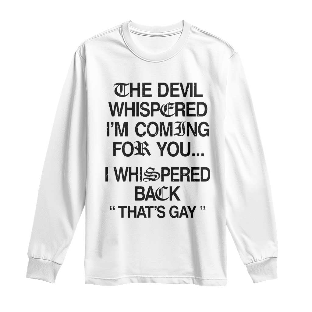 The Devil Whispered I'm Coming For You I Whispered Back That's Gay Long Sleeve Shirt Funny Sarcastic Pride Meme TS02 White Print Your Wear