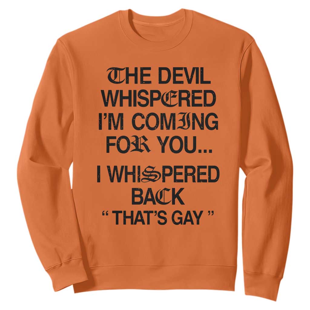 The Devil Whispered I'm Coming For You I Whispered Back That's Gay Sweatshirt Funny Sarcastic Pride Meme TS02 Orange Print Your Wear