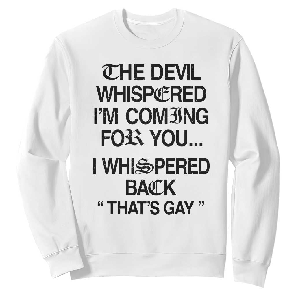 The Devil Whispered I'm Coming For You I Whispered Back That's Gay Sweatshirt Funny Sarcastic Pride Meme TS02 White Print Your Wear