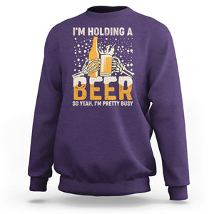 I'm Holding A Beer So Yeah I'm Pretty Busy Funny Beer Lover Sweatshirt TS02 Printyourwear