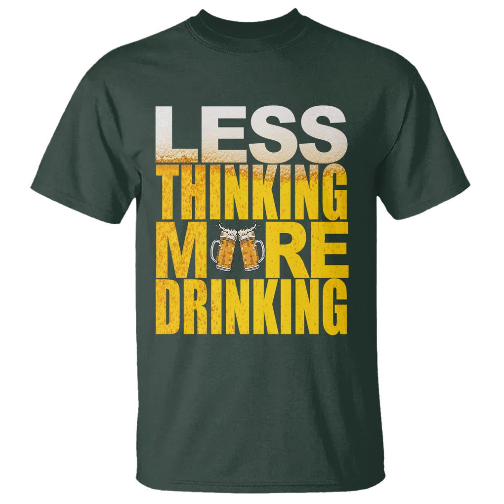 Funny Beer Lover T Shirt Less Thinking More Drinking Alcoholic TS02 Dark Forest Green Printyourwear