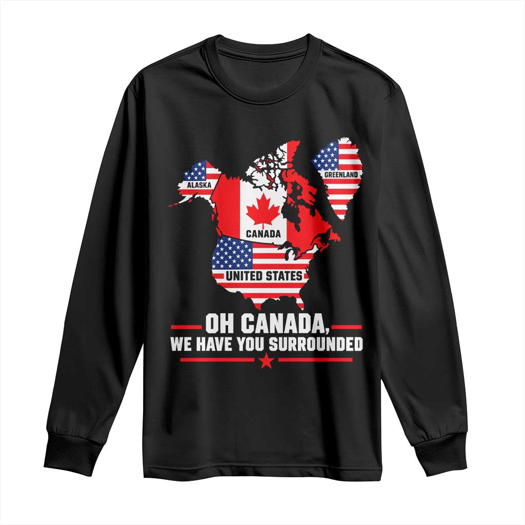Oh Canada We Have You Surrounded Alaska Greenland Geographical Satire Long Sleeve Shirt Funny North America Patriotic Map Graphic