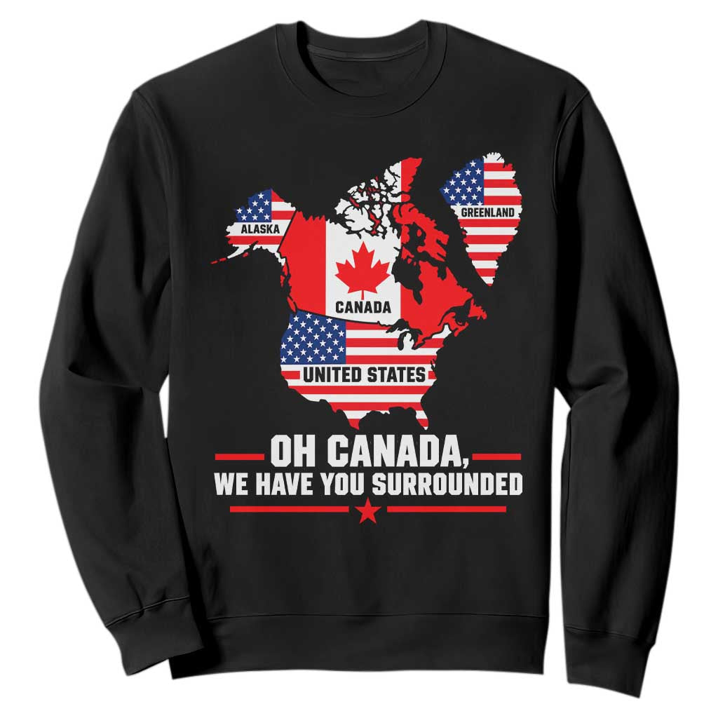 Oh Canada We Have You Surrounded Alaska Greenland Geographical Satire Sweatshirt Funny North America Patriotic Map Graphic