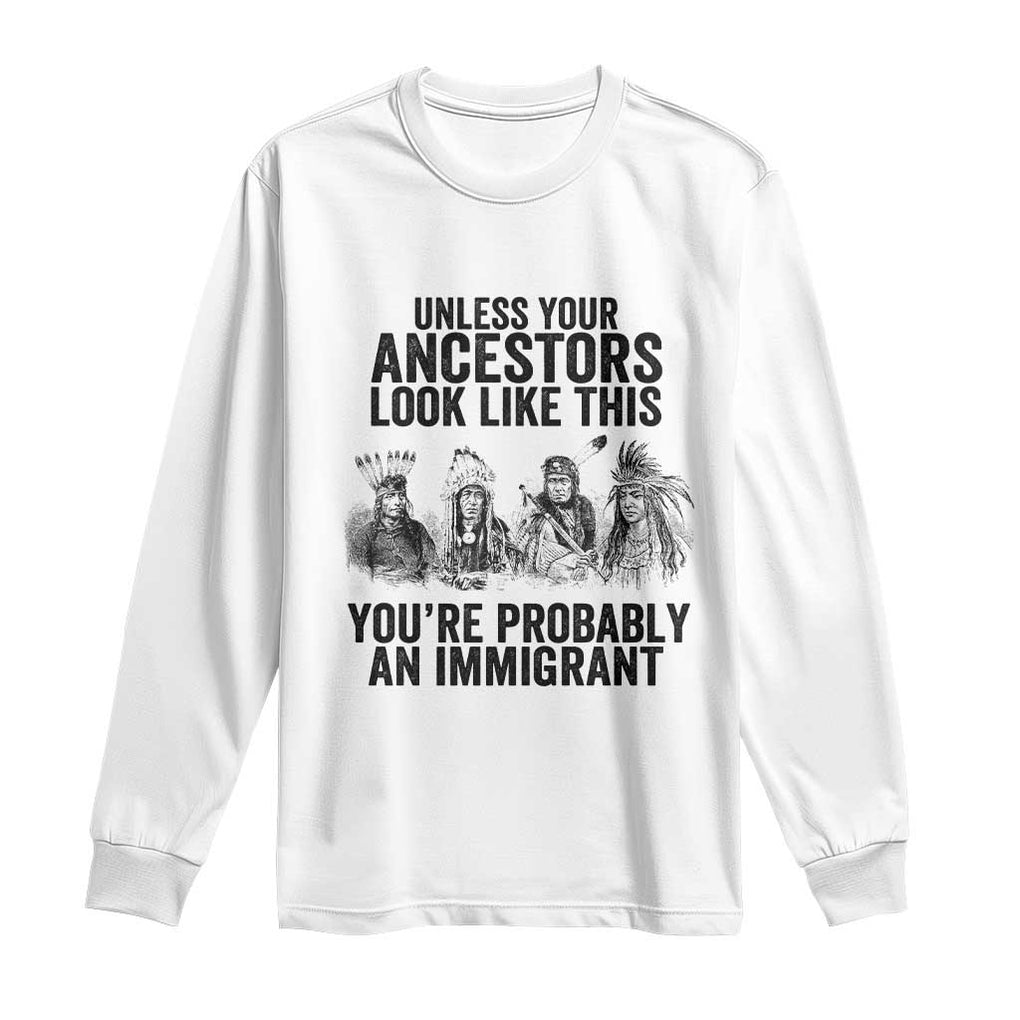 Native American Long Sleeve Shirt Uncess Your Ancestors Look Like This You're Probably An Immigrant TS02 White Print Your Wear