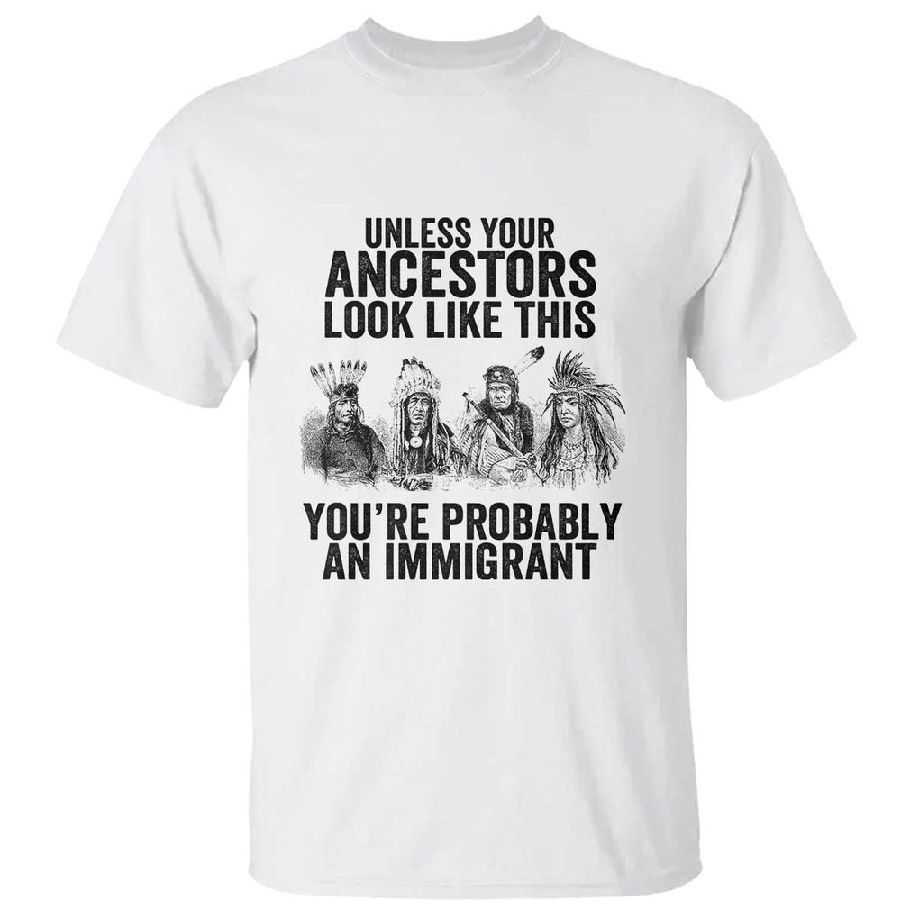 Native American T Shirt Uncess Your Ancestors Look Like This You're Probably An Immigrant TS02 White Print Your Wear