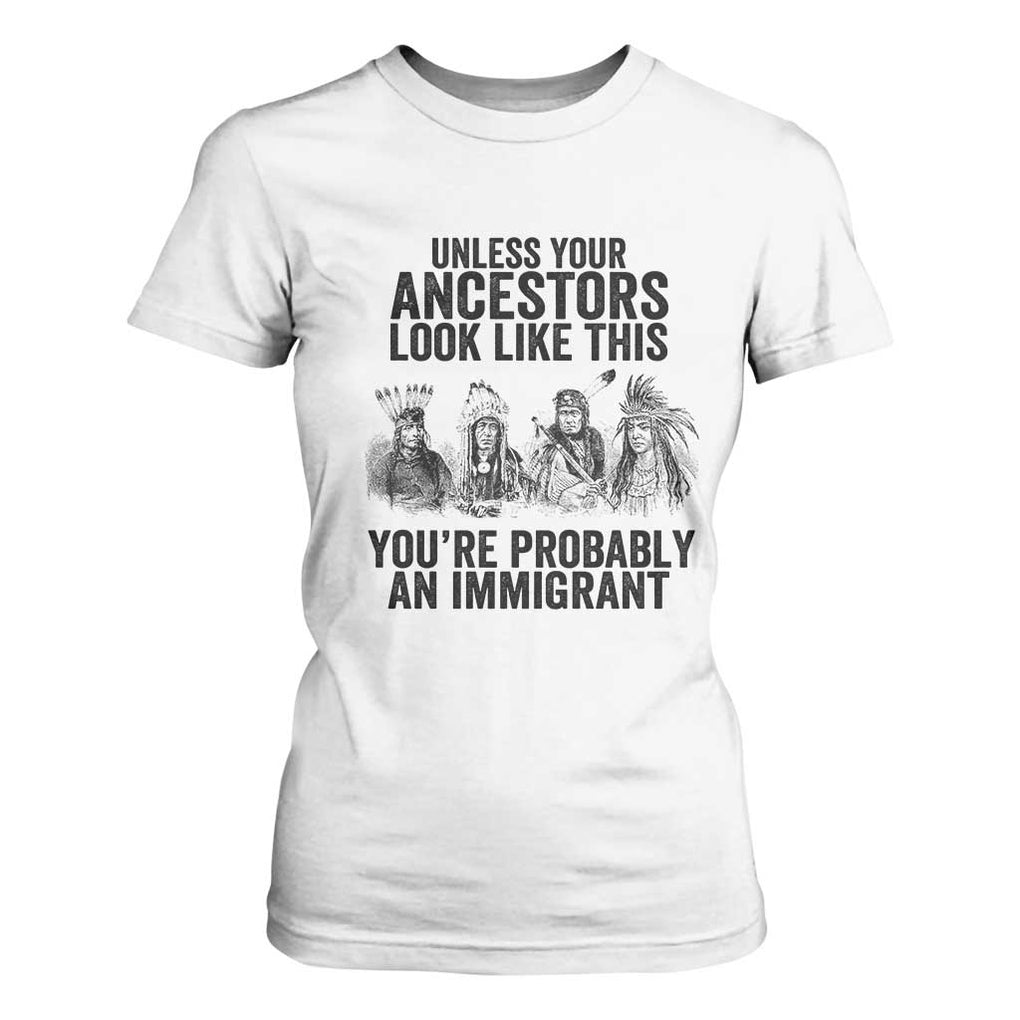 Native American T Shirt For Women Uncess Your Ancestors Look Like This You're Probably An Immigrant TS02 White Print Your Wear