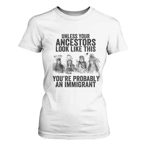 Native American T Shirt For Women Uncess Your Ancestors Look Like This You're Probably An Immigrant TS02 White Print Your Wear