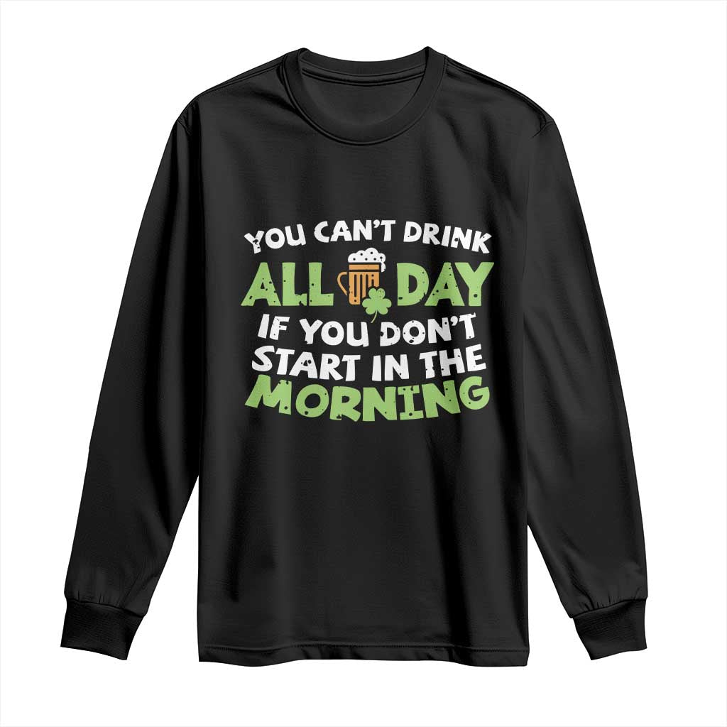 Funny Irish Drinking Long Sleeve Shirt You Can't Drink All Day If You Don't Start In The Morning St Patricks Day TS02 Black Print Your Wear