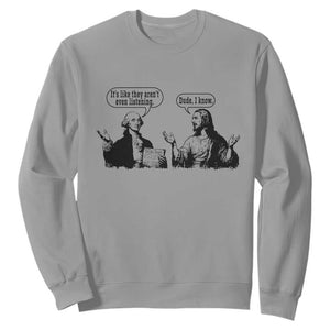 Funny George Washington and Jesus Conversation Sweatshirt Dude I Know Founding Values and Faith Political Commentary TS02 Sport Gray Print Your Wear