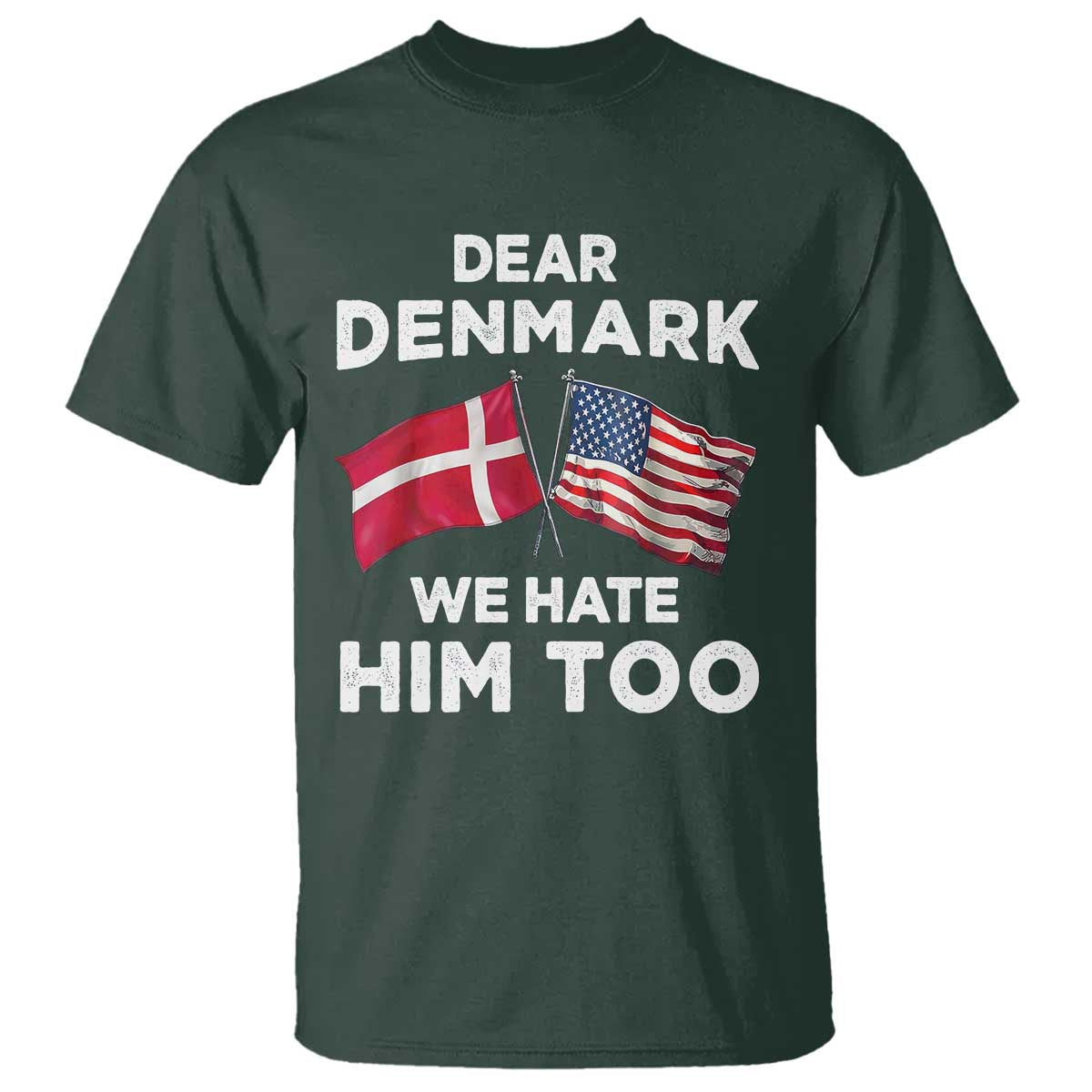 Dear Denmark We Hate Him Too T Shirt - Funny Political Satire US and Danish Flags Tee TS02 Dark Forest Green Print Your Wear