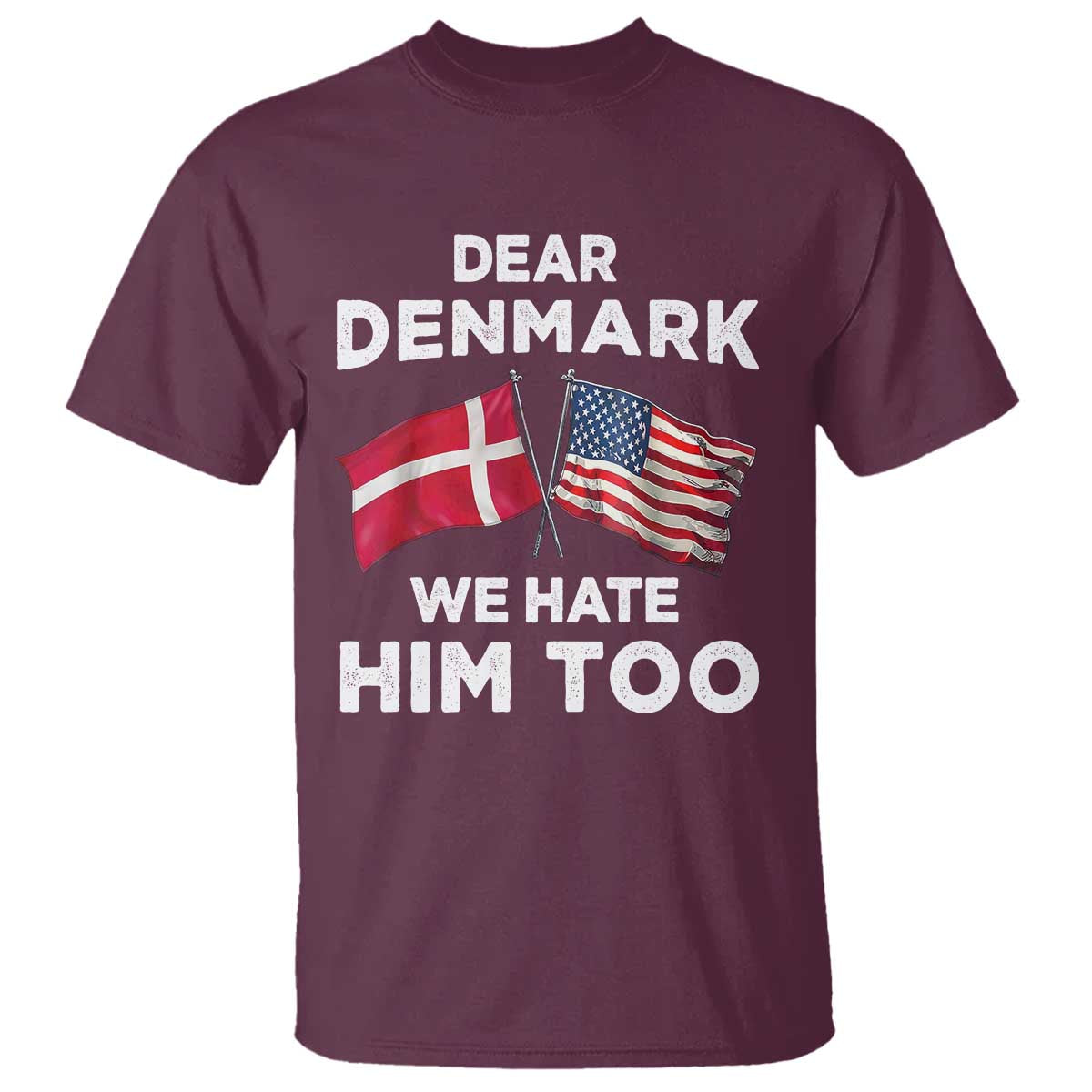 Dear Denmark We Hate Him Too T Shirt - Funny Political Satire US and Danish Flags Tee TS02 Maroon Print Your Wear