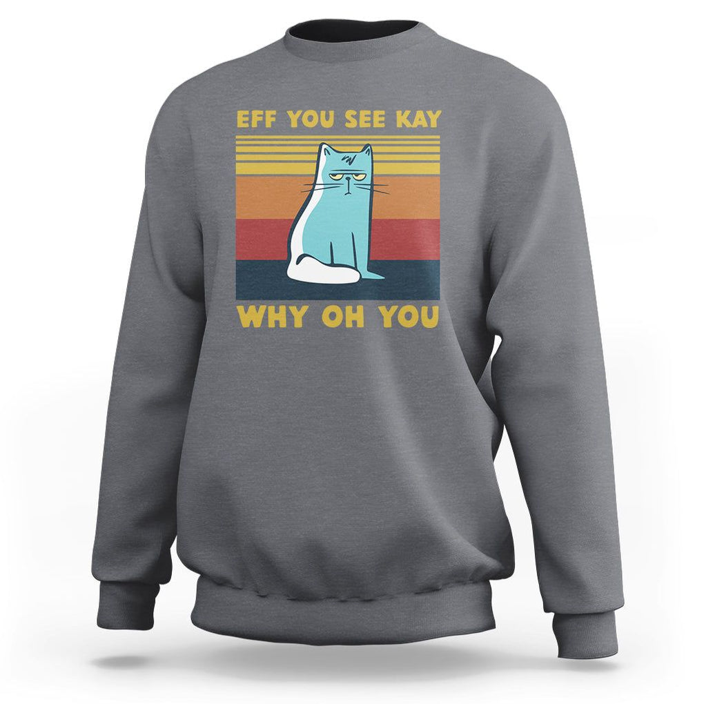 Sarcastic Cat Sweatshirt Eff You See Kay Why Oh You TS02 Charcoal Printyourwear