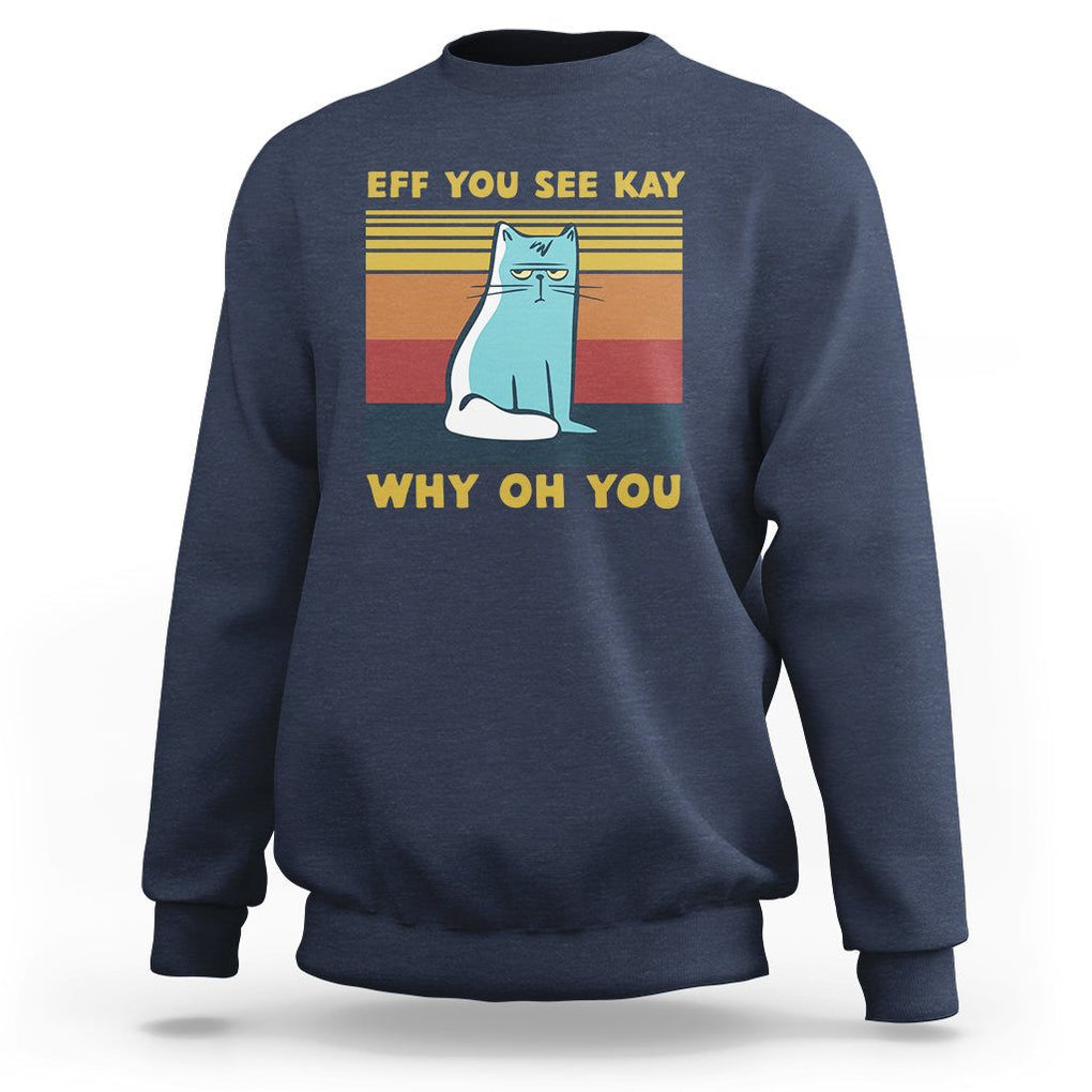 Sarcastic Cat Sweatshirt Eff You See Kay Why Oh You TS02 Navy Printyourwear