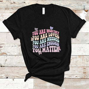 Mental Health Matters T Shirt You Are Worthy You Are Loved You Are Needed Enough You Matter Inspirational Motivational Mental Health Matters Groovy TS02 Black Printyourwear