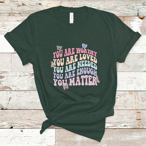 Mental Health Matters T Shirt You Are Worthy You Are Loved You Are Needed Enough You Matter Inspirational Motivational Mental Health Matters Groovy TS02 Dark Forest Green Printyourwear