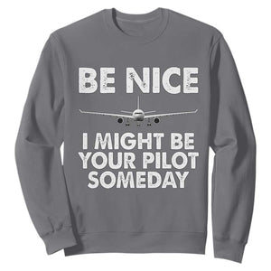 Funny Aviation Pilot Sweatshirt Be Nice I Might Be You Pilot Someday Airplane TS02 Charcoal Print Your Wear