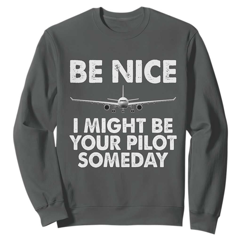 Funny Aviation Pilot Sweatshirt Be Nice I Might Be You Pilot Someday Airplane TS02 Dark Heather Print Your Wear