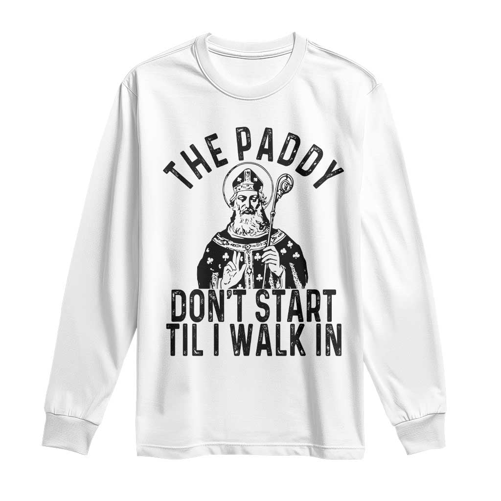 Funny Saint Patrick Long Sleeve Shirt The Paddy Don't Start Til I Walk In St Patrick's Day Humor TS02 White Print Your Wear