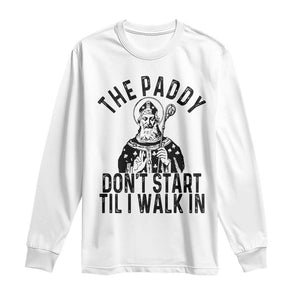 Funny Saint Patrick Long Sleeve Shirt The Paddy Don't Start Til I Walk In St Patrick's Day Humor TS02 White Print Your Wear