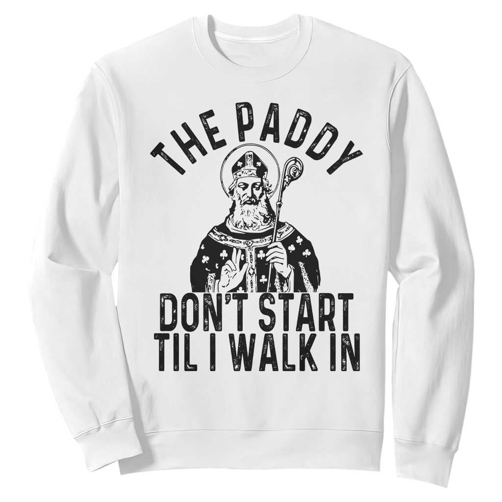 Funny Saint Patrick Sweatshirt The Paddy Don't Start Til I Walk In St Patrick's Day Humor TS02 White Print Your Wear