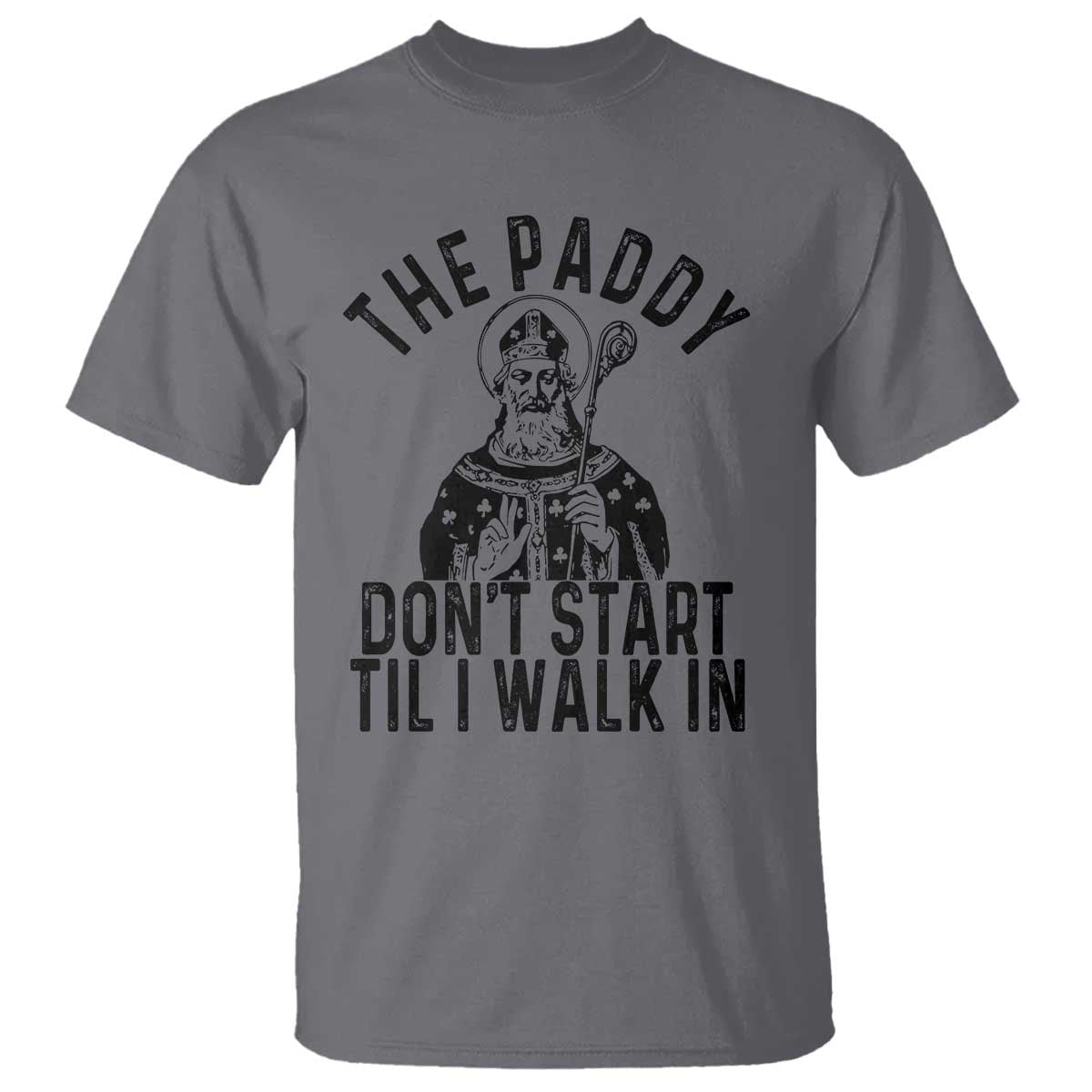 Funny Saint Patrick T Shirt The Paddy Don't Start Til I Walk In St Patrick's Day Humor TS02 Charcoal Print Your Wear