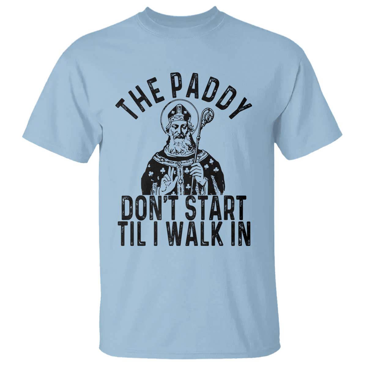 Funny Saint Patrick T Shirt The Paddy Don't Start Til I Walk In St Patrick's Day Humor TS02 Light Blue Print Your Wear